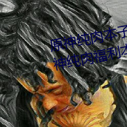 原神纯肉本子r18全彩(彩)网站p站(站) 原神(神)纯肉(肉)福利本子资(資)源汇(彙)总