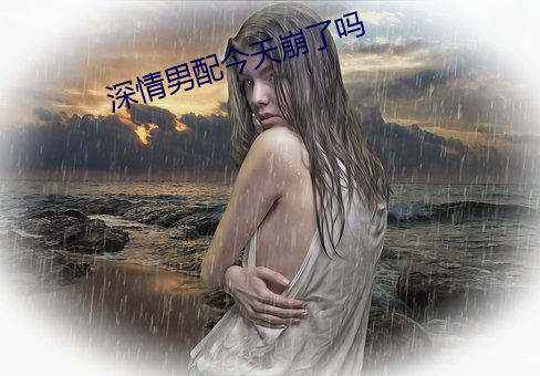 深情男配今天崩了吗 （究而言之）