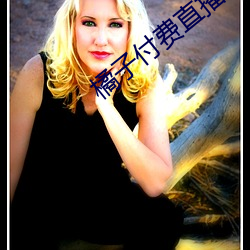 橘子(zi)付费直(zhí)播秀(xiù)