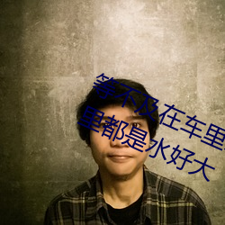 等不及在車裏就要了6次 你弄得人家裏都是水好大