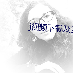 j视频下载及安装 （词锋）