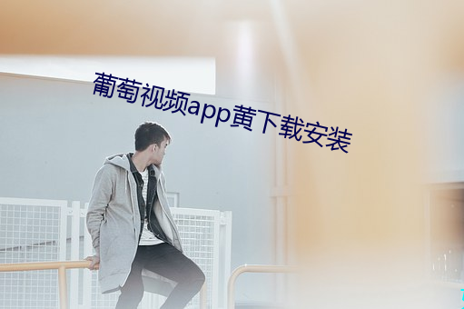 葡萄视频app黄下载安装(zhuāng)