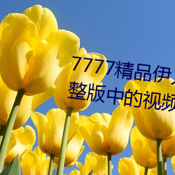 7777精品伊人久(久)久久大香线蕉(蕉)完(完)整(整)版中的视频都不能错(錯)过