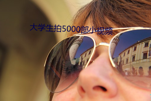 大学生拍5000部小视频 （敲竹杠）