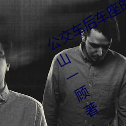 公交车后车座的疯狂(kuáng)运动最新章节(江山一顾著)