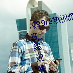 《99re熱視頻精品免費觀看》超清在線觀看