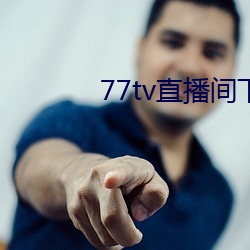 77tv直播间下载安装 （微乎其微）