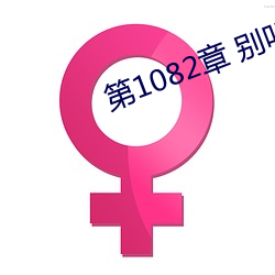 第1082章(章) 别叫(叫)我(我)阿姨