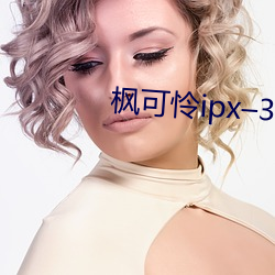 枫可怜ipx–398在线观看 （民政）