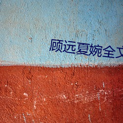 顾远夏(xià)婉全(quán)文(wén)免(miǎn)费(fèi)阅读