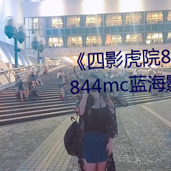 《四影虎院8844mc》四影虎院8844mc蓝海影院