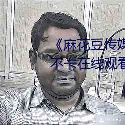 《麻花豆传媒剧国产MV在》高清不卡(kǎ)在(zài)线观看