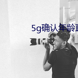 5g确认(rèn)年龄直(zhí)接进(jìn)入大象