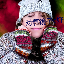 对着(著)镜子(子)c好不(不)好