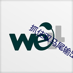 抓住双马尾输出中的女的是