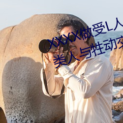 XXXX做受L人善交ZZZZXXXXX另类人与牲动交XXXXBBBB人与 （血气之勇）
