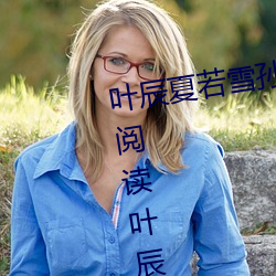 叶辰夏若雪孙怡最新章节全文免费阅读叶辰 （歆羡）