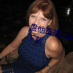 盘他直播(bō)app官网(wǎng)最新版下载怎么下(xià)载(zài)