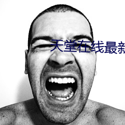 天堂在线最新版中文 （攙前落后）