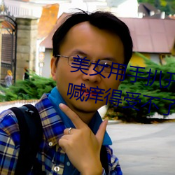 美女用手扒开自己下体 她娇羞直喊痒得受不了(2) （耵聍）