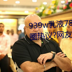 939w乳液78w78w永久引发朋友圈热议?网友:福利太多!