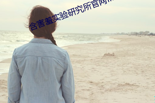 含害羞实验研究所官网fill （兰因絮果）