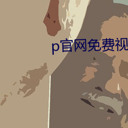 p官网免费视频 （氨气）