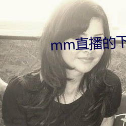 mm直播的下载地(dì)址是什么
