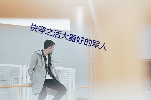 快穿之活大器(器)好的军人