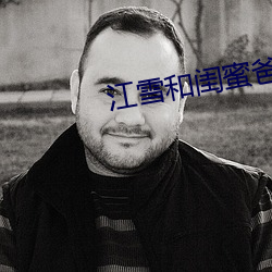 江(江)雪(雪)和闺(閨)蜜爸爸(爸)txt
