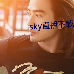 sky直播下载app2021 （垂耳下首）