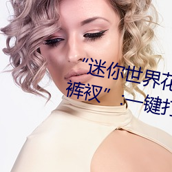 “迷(迷)你(你)世界(界)花小楼脱离(離)衣服裤子(子)和(和)裤衩(衩)”:一键打造时尚达(達)人