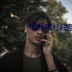 杨紫内(內)衫脱(脫)落