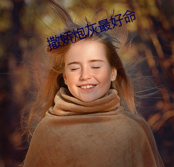 撒(撒)娇炮(炮)灰(灰)最好命