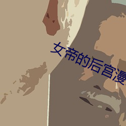 女帝(dì)的后宫漫画免费下拉下