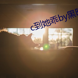 c到她乖by黑暗森林