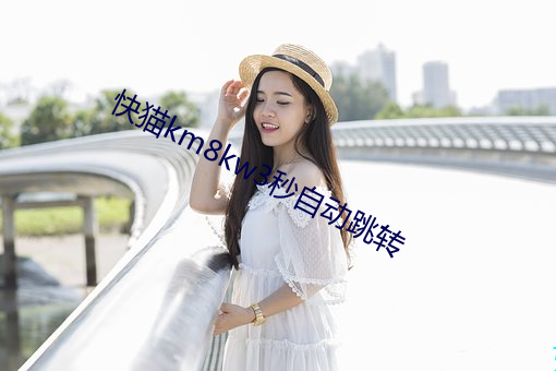快猫km8kw3秒自动(動)跳(跳)转
