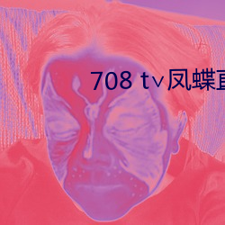 708 t∨凤蝶直播 （车填马隘）