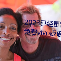 2023已经更新黄色软件下载3.0.3免费vivo版破解大全二次 v3 （机不旋踵）