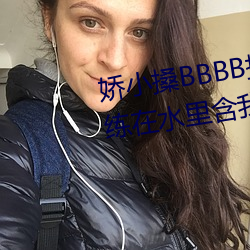 娇小搡BBBB搡BBBB出血游泳教练在水里含我奶头美女吸乳 羞