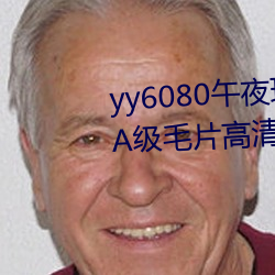 yy6080午夜理论(論)大片一级毛片丨A级(級)毛片高清免费视频在线(線)播