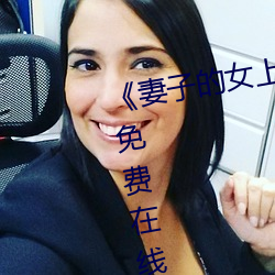 《妻子的女上司》正片高清完整版(bǎn)免费(fèi)在线观看