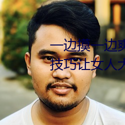 一边摸一边爽一边叫床 五个性爱技巧让女人大声叫床 （去故纳新）