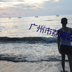 广州市荔湾区(qū)东(dōng)漖街道办事处