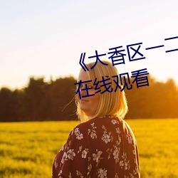 《大(大)香(香)区一二(二)三四(四)区2021》电影在线(線)观看