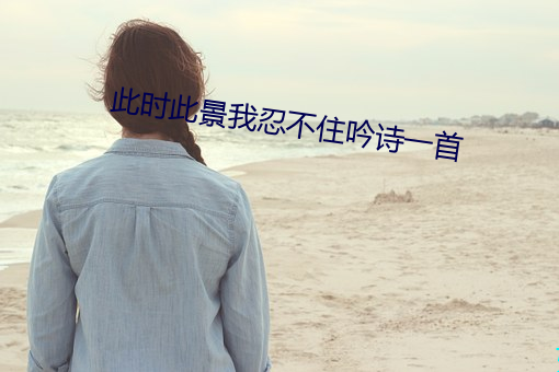 此(此)时此(此)景我忍(忍)不(不)住吟(吟)诗(詩)一首(首)