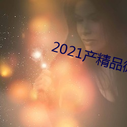 2021产精品微(wēi)柏