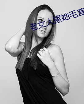 老(老)女人(人)擦她毛茸茸的阴户(戶)免费全(全)集