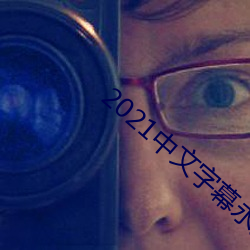 2021中文字(zì)幕(mù)永久免费(fèi)