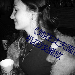 《她在丈夫面前被人耍了》电影全集手机在线播放